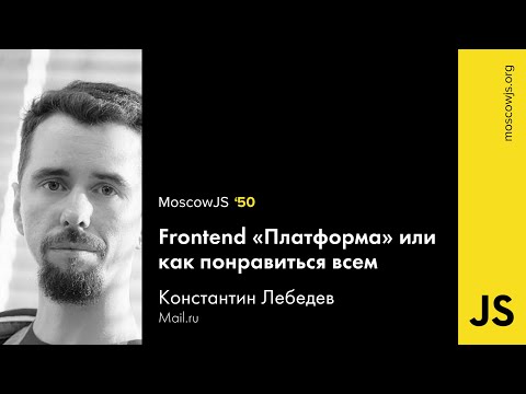 MoscowJS 50 — Frontend «Платформа» или как всем понравиться — Константин Лебедев