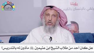 18 - هل كان أحد من طلاب الشيخ ابن عثيمين مأذون له بالتدريس؟ - عثمان الخميس