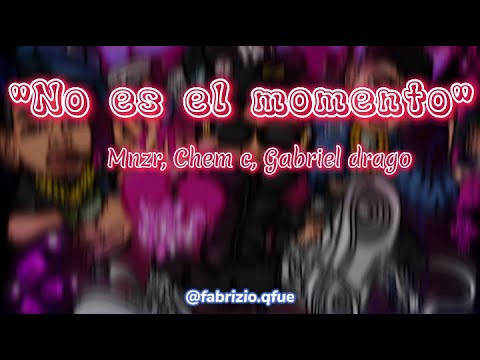 (Letra) No es el momento - Mnzr, Chem c, Gabriel drago