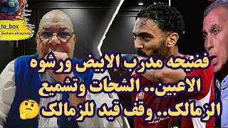 فضيحه مدرب الابيض ورشوه الاعبين.. الشحات وتشميع الزمالك.. وقف قيد للزمالك🤔