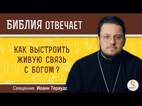 Как выстроить живую связь с Богом?  Библия отвечает. Священник Иоанн Тераудс