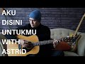 AKU DISINI UNTUKMU WITH ASTRID