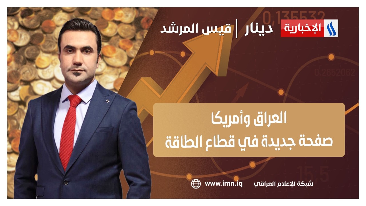 فيديو | العراق وأمريكا… صفحة جديدة في قطاع الطاقة | دينار مع قيس المرشد