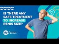 Is There Any Safe Treatment To Increase Penis Size