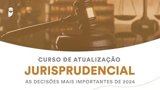 Curso de Atualização Jurisprudencial: as decisões mais importantes de 2024