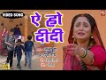 Aye Ho Didi I ऐ हो दीदी I Video Song 2024 भोजपुरी फिल्म दी