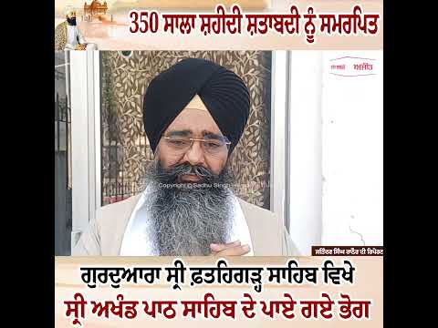 350 ਸਾਲਾ ਸ਼ਹੀਦੀ ਸ਼ਤਾਬਦੀ ਨੂੰ ਸਮਰਪਿਤ ਗੁਰਦੁਆਰਾ ਸ੍ਰੀ ਫ਼ਤਹਿਗੜ੍ਹ ਸਾਹਿਬ ਵਿਖੇ ਸ੍ਰੀ ਅਖੰਡ ਪਾਠ ਸਾਹਿਬ ਦੇ ਪਾਏ ਗਏ ਭੋਗ