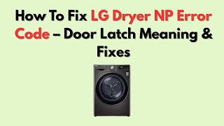 How to Fix LG Dryer NP Error Code — Door Latch Meaning and Fixes