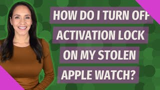 How do I turn off activation lock on my stolen Apple Watch?