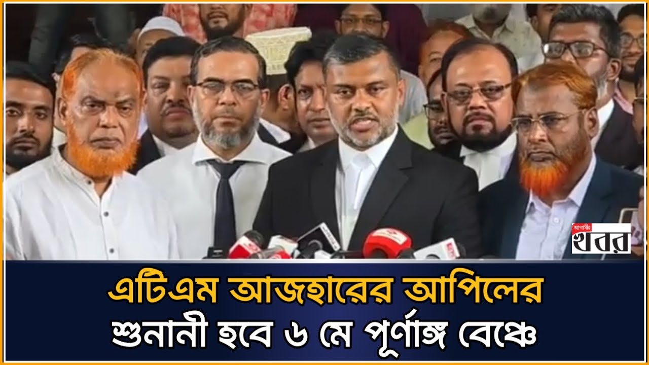 এটিএম আজহারের আপিলের শুনানী হবে ৬ মে পূর্ণাঙ্গ বেঞ্চে