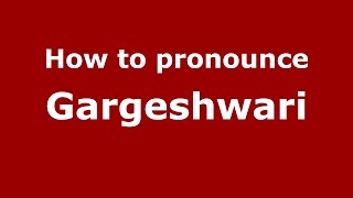 How to pronounce Gargeshwari