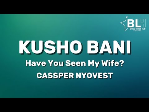 Have you seen my wife? Kusho Bani (Lyrics) - Cassper Nyovest