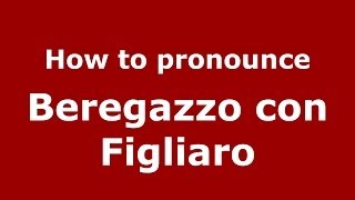 How to pronounce Beregazzo Con Figliaro
