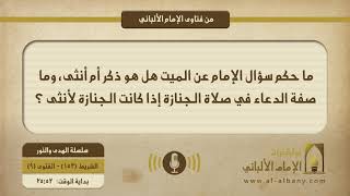 ما حكم سؤال الإمام عن الميت هل هو ذكر أم أنثى، وما صفة الدعاء في صلاة الجنازة إذا كانت الجنازة لأنثى ؟