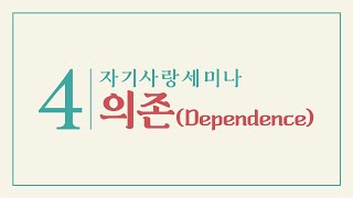 4차 자기사랑세미나: 의존 (Dependence)