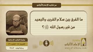 ما الفرق بين سلام القريب والبعيد من قبر رسول الله صلى الله عليه وسلم؟