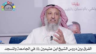 12 - الفرق بين دروس الشيخ ابن عثيمين رحمه الله في الجامعة والمسجد - عثمان الخميس