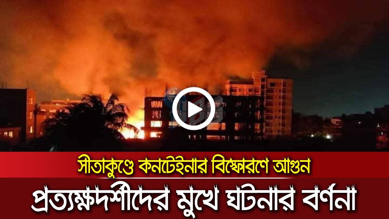 প্রত্যক্ষদর্শীদের মুখে ঘটনার বর্ণনা - সীতাকুণ্ডে আগুন CTG_Fire