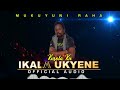 IKALA UKYENE OFFICIAL AUDIO BY MUKUYUNI RAHA KUSOLA KU