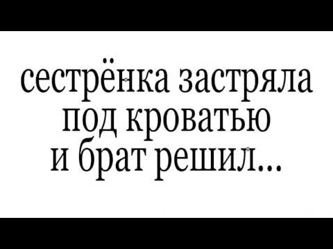 Сестрёнка застряла под кроватью и брат решил...