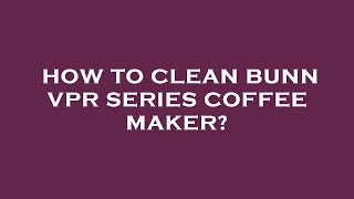 How to clean bunn vpr series coffee maker?
