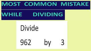 Divide    962        by      3     Most   common  mistake  while   dividing