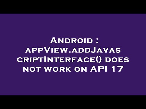 Android Appview Addjavascriptinterface Does Not Work On Api 17