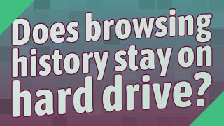 Does browsing history stay on hard drive?