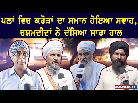 ਪਲਾਂ ਵਿਚ ਕਰੋੜਾਂ ਦਾ ਸਮਾਨ ਹੋਇਆ ਸਵਾਹ, ਚਸ਼ਮਦੀਦਾਂ ਨੇ ਦੱਸਿਆ ਸਾਰਾ ਹਾਲ