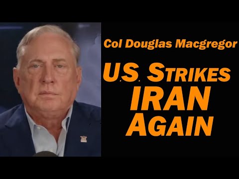 Col Douglas Macgregor: U.S. Strikes Iran Again