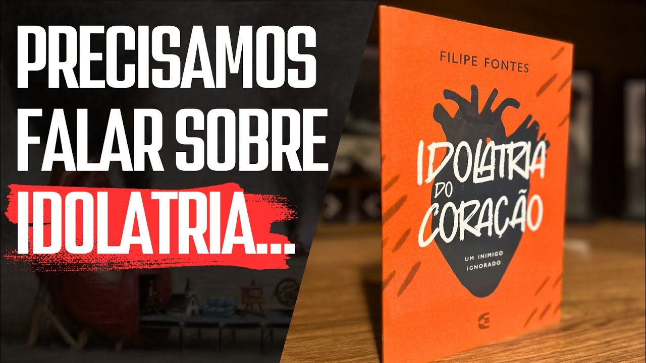 IDOLATRIA DO CORAÇÃO: UM INIMIGO IGNORADO | FILIPE FONTES | REVIEW