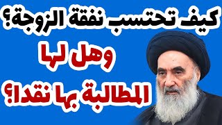 كيف تحتسب نفقة الزوجة؟ وهل لها المطالبة بها نقدا؟ - حسب رأي السيد السيستاني