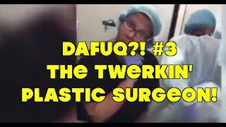 DAFUQ!  #3 The Twerkin&#39; Plastic Surgeon!