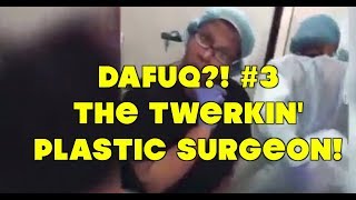 DAFUQ!  #3 The Twerkin' Plastic Surgeon!