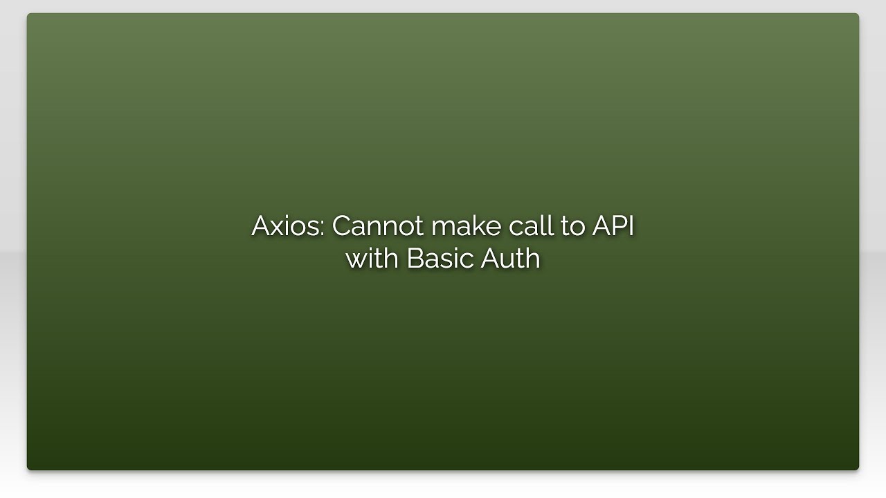 Axios: Cannot make call to API with Basic Auth