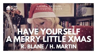 Have yourself a merry little Christmas • Chiara Ragnini Acoustic Cover • HOMEPLAY XMAS 2016