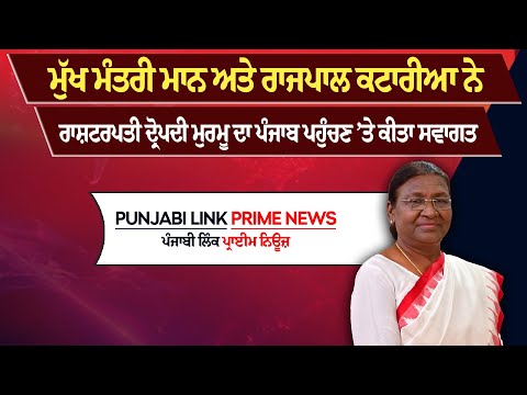 ਮੁੱਖ ਮੰਤਰੀ ਮਾਨ ਅਤੇ ਰਾਜਪਾਲ ਕਟਾਰੀਆ ਨੇ ਰਾਸ਼ਟਰਪਤੀ ਦ੍ਰੋਪਦੀ ਮੁਰਮੂ ਦਾ ਪੰਜਾਬ ਪਹੁੰਚਣ ’ਤੇ ਕੀਤਾ ਸਵਾਗਤ