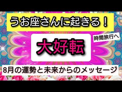 魚座【未来からのメッセージ】人生の大好転、8月の運勢を鑑定！💖神秘的メッセージ👑幸せを呼び込む！開運リーディング🌟