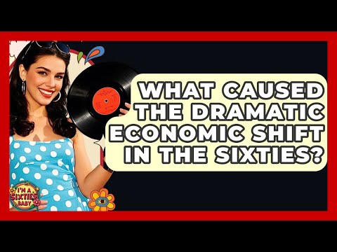 What Caused The Dramatic Economic Shift In The Sixties? - I'm a 60s Baby