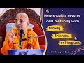 How should a devotee deal maturely with family, friends and colleagues | Radheshyam Das
