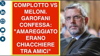 COMPLOTTO VS MELONI. GAROFANI CONFESSA: "AMAREGGIATO ERANO CHIACCHIERE TRA AMICi"