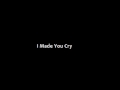 I Made You Cry