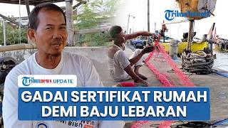 Tak Bisa Melaut, Nelayan Terpaksa Gadai Rumah Jelang Lebaran: Anak-anak Nangis Minta Baju Baru