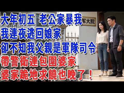 大年初五 老公家暴我，我連夜逃回娘家，卻不知我父親是軍隊司令，帶警衛連包圍婆家，婆家跪地求饒也晚了！#妮妮故事會 #情感故事 #老年生活