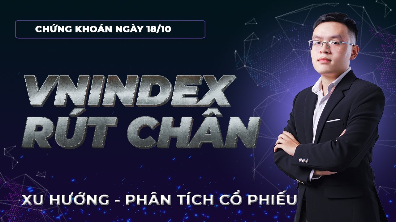 Nhận định thị trường chứng khoán 18/10: VNINDEX rút chân xu hướng sắp tới. Phân tích cổ phiếu