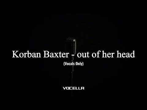 Korban Baxter - out of her head (Acapella/Vocals Only)