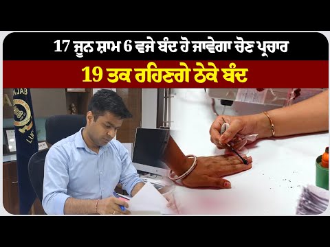 17 ਜੂਨ ਸ਼ਾਮ 6 ਵਜੇ ਬੰਦ ਹੋ ਜਾਵੇਗਾ ਚੋਣ ਪ੍ਰਚਾਰ