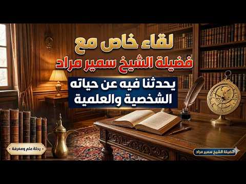  لقاء خاص مع فضيلة الشيخ سمير مراد يحدثنا فيه عن حياته الشخصية والعلمية