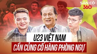 SÂN CỎ 360 #3: U23 VIỆT NAM CẦN CỦNG CỐ HÀNG PHÒNG NGỰ