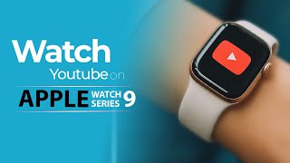 How To Watch YouTube on Apple Watch Series 9 : Seamlessly Play YouTube Videos On Apple Watch 9